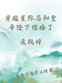 穿越星际后和皇帝陛下结婚了